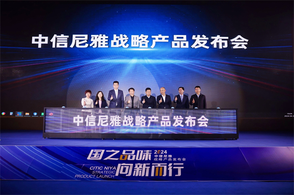“国之品味 向新而行”中信尼雅2024战略产品发布会圆满举行