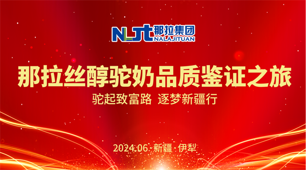 【那拉集团】那拉丝醇驼奶品质鉴证之旅—驼起致富路，逐梦新疆行