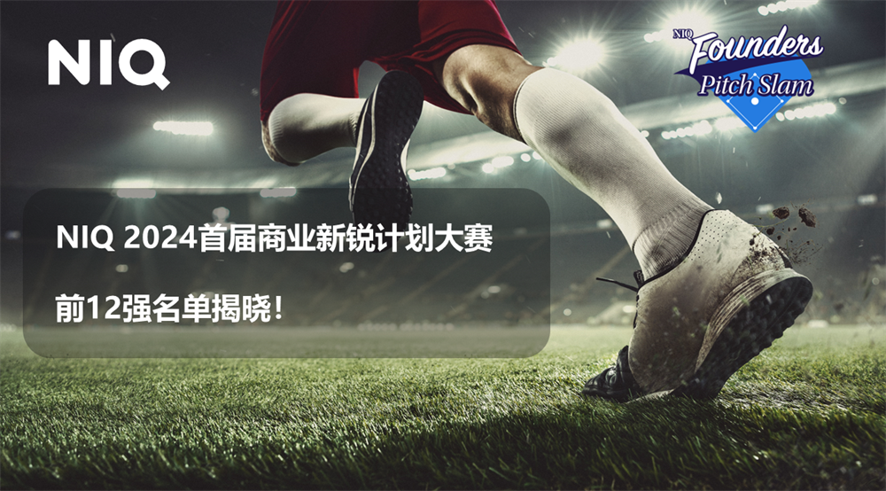 尼尔森IQ（NIQ） 2024首届商业新锐计划大赛12强名单揭晓！
