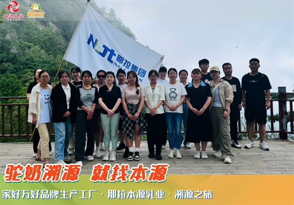 那拉集团旗下家好万好品牌生产工厂那拉本源乳业：溯源之旅凝聚团队力量，共绘品牌辉煌未来
